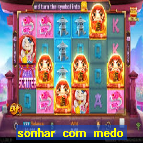 sonhar com medo jogo do bicho